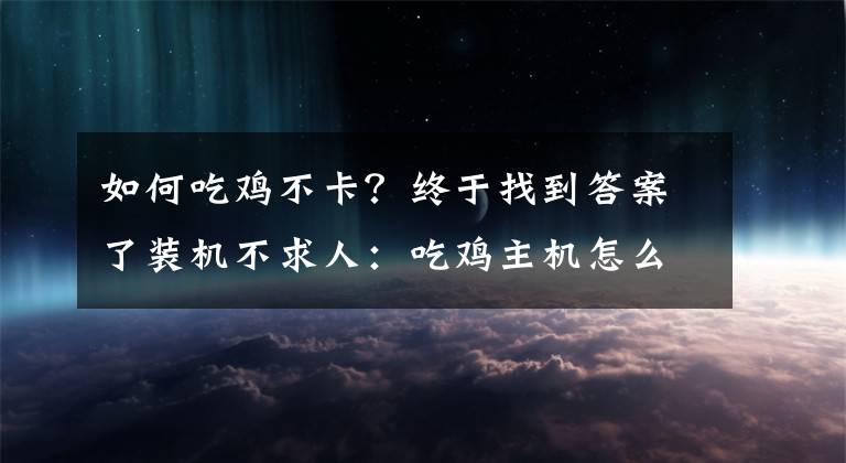 如何吃雞不卡？終于找到答案了裝機(jī)不求人：吃雞主機(jī)怎么選才能不卡？