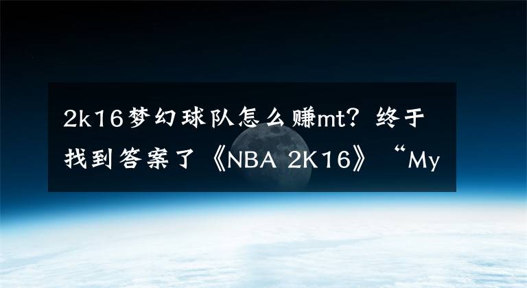 2k16夢(mèng)幻球隊(duì)怎么賺mt？終于找到答案了《NBA 2K16》“MyTeam”模式情報(bào) 五大球員卡包等級(jí)公開(kāi)