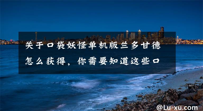 關于口袋妖怪單機版蘭多甘德怎么獲得，你需要知道這些口袋妖怪手游攻略 快速獲得寵物方法