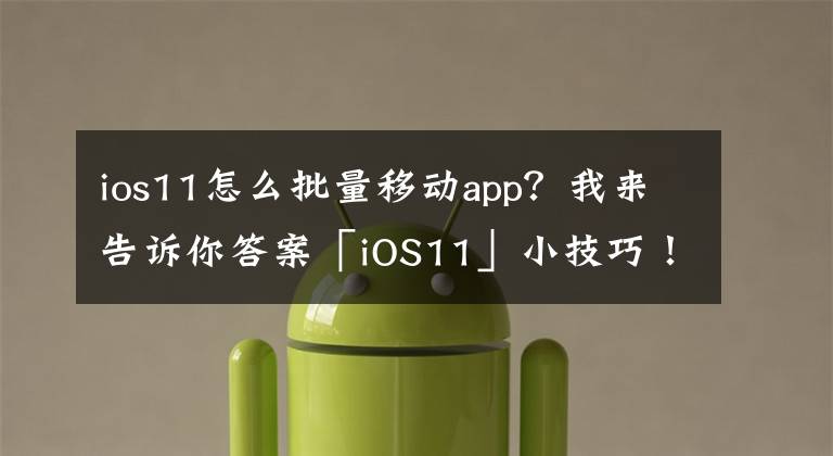 ios11怎么批量移動(dòng)app？我來(lái)告訴你答案「iOS11」小技巧！在iPhone 上也能輕松且快速的一次移動(dòng)多個(gè)App