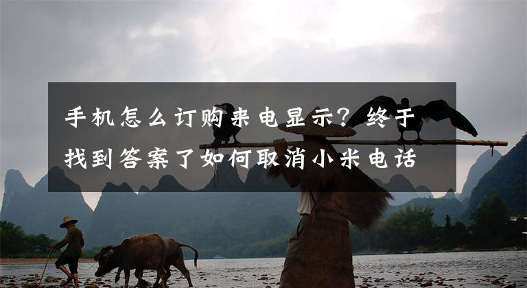 手機(jī)怎么訂購來電顯示？終于找到答案了如何取消小米電話卡5元來電顯示？一招輕松解決