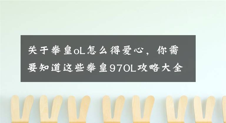 關(guān)于拳皇oL怎么得愛心，你需要知道這些拳皇97OL攻略大全 拳皇97OL攻略索引