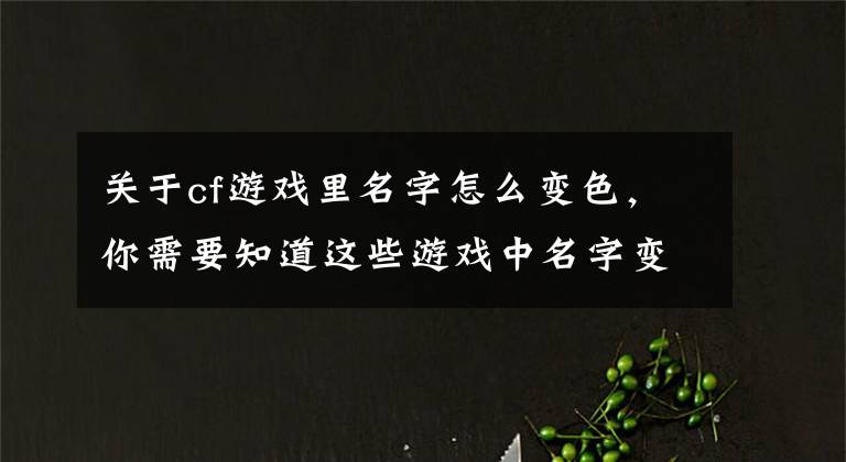 關于cf游戲里名字怎么變色，你需要知道這些游戲中名字變色怎么做 如何變成彩色名字