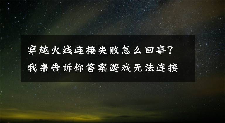 穿越火線連接失敗怎么回事？我來告訴你答案游戲無法連接 服務(wù)器連接失敗怎么解決