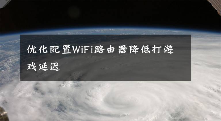 優(yōu)化配置WiFi路由器降低打游戲延遲