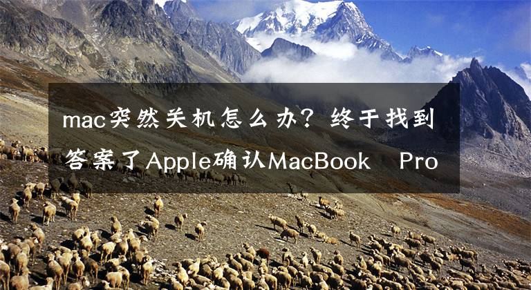 mac突然關(guān)機(jī)怎么辦？終于找到答案了Apple確認(rèn)MacBook?Pro會(huì)無故自動(dòng)關(guān)機(jī)，官方提供解決方法