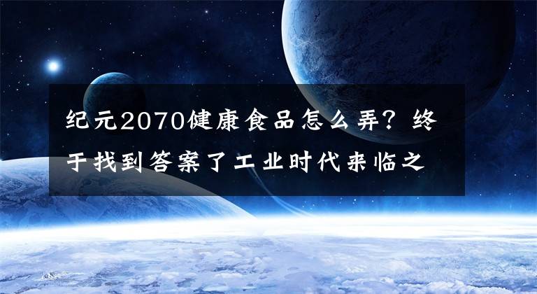 紀(jì)元2070健康食品怎么弄？終于找到答案了工業(yè)時代來臨之際：《紀(jì)元1800》回歸“傳統(tǒng)”