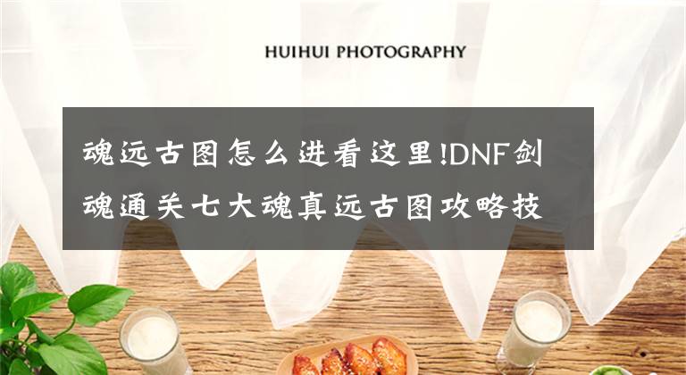 魂遠古圖怎么進看這里!DNF劍魂通關七大魂真遠古圖攻略技巧