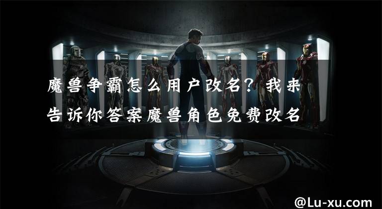 魔獸爭霸怎么用戶改名？我來告訴你答案魔獸角色免費改名攻略 魔獸免費改名小技巧