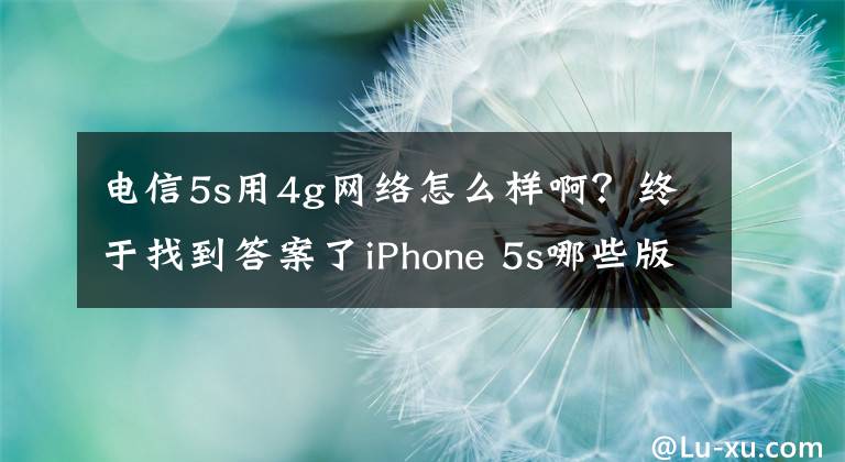 電信5s用4g網(wǎng)絡(luò)怎么樣??？終于找到答案了iPhone 5s哪些版本支持4G網(wǎng)絡(luò)？