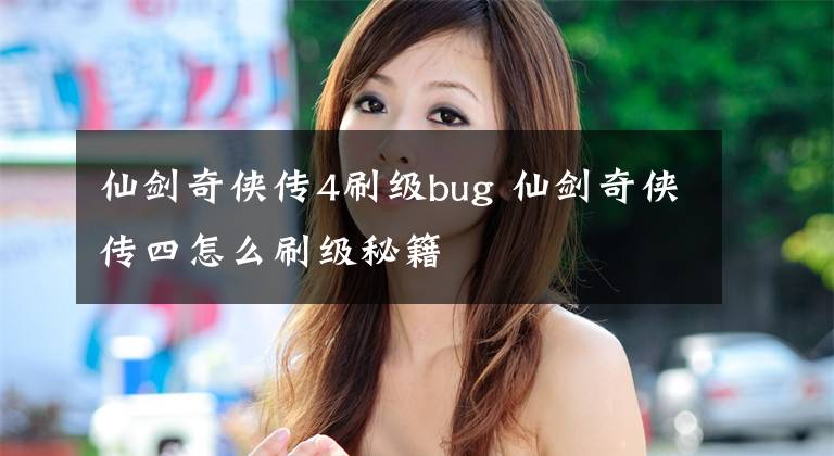 仙劍奇?zhèn)b傳4刷級(jí)bug 仙劍奇?zhèn)b傳四怎么刷級(jí)秘籍