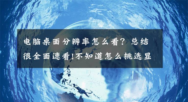 電腦桌面分辨率怎么看？總結(jié)很全面速看!不知道怎么挑選顯示器？當(dāng)你看見本篇文章時(shí)，恭喜你不用糾結(jié)了