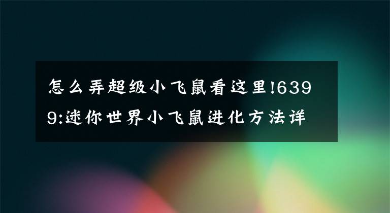 怎么弄超級小飛鼠看這里!6399:迷你世界小飛鼠進(jìn)化方法詳解 小飛鼠怎么進(jìn)化?