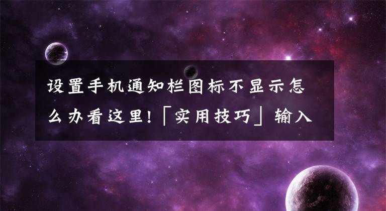 設(shè)置手機通知欄圖標不顯示怎么辦看這里!「實用技巧」輸入法候選詞不顯示、中文標點等問題超簡單解決方法