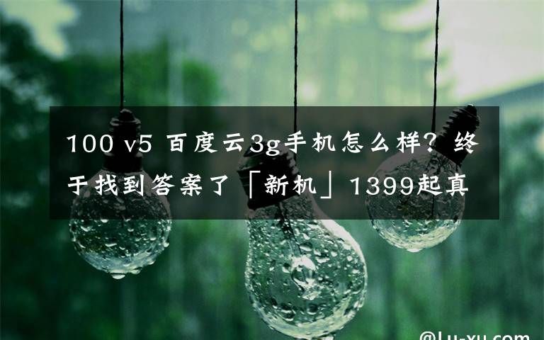 100 v5 百度云3g手機(jī)怎么樣？終于找到答案了「新機(jī)」1399起真香？realmeV5正式發(fā)布 5000mAh+90Hz高刷