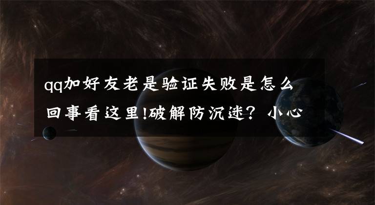 qq加好友老是驗(yàn)證失敗是怎么回事看這里!破解防沉迷？小心，讓孩子們遠(yuǎn)離這種騙局