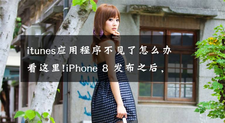 itunes應(yīng)用程序不見了怎么辦看這里!iPhone 8 發(fā)布之后，蘋果 iTunes 大瘦身：App Store 從中消失