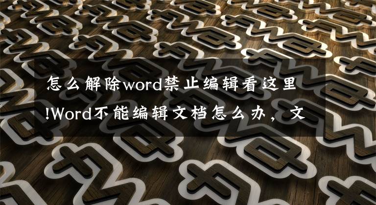 怎么解除word禁止編輯看這里!Word不能編輯文檔怎么辦，文檔修改了不能保存怎么辦