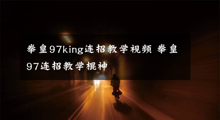 拳皇97king連招教學(xué)視頻 拳皇97連招教學(xué)棍神