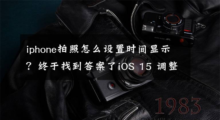 iphone拍照怎么設(shè)置時(shí)間顯示？終于找到答案了iOS 15 調(diào)整 iPhone 照片日期、時(shí)間、地點(diǎn)的操作教學(xué)