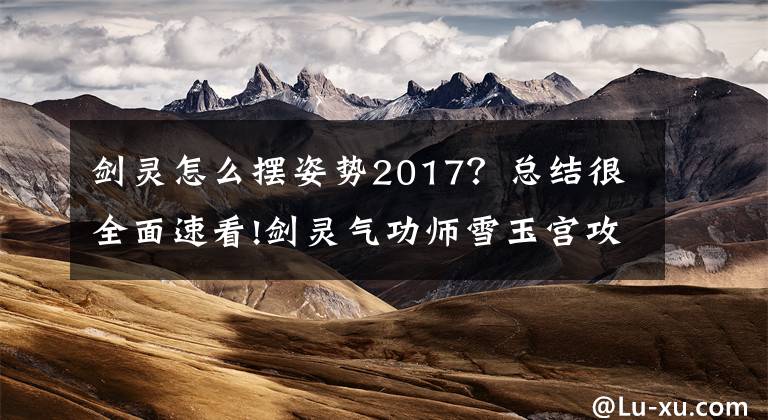 劍靈怎么擺姿勢2017？總結(jié)很全面速看!劍靈氣功師雪玉宮攻略心得 老玩家教學(xué)