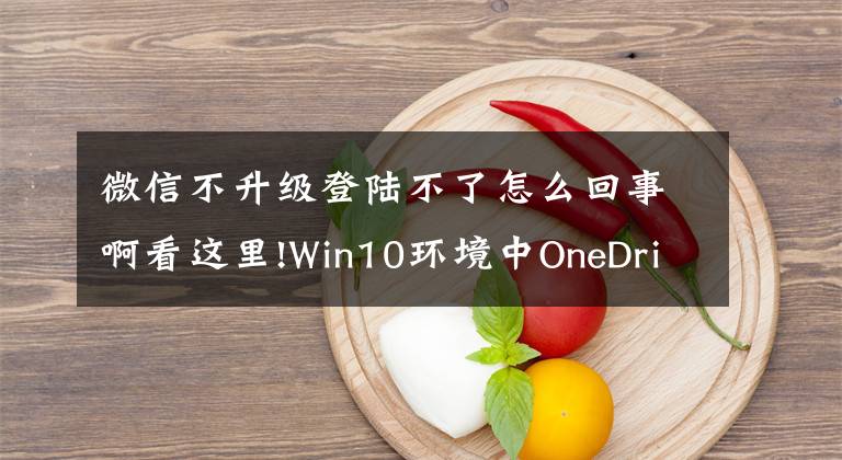 微信不升級登陸不了怎么回事啊看這里!Win10環(huán)境中OneDrive無法登錄怎么辦？