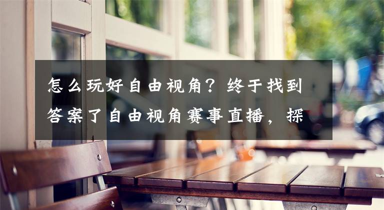 怎么玩好自由視角？終于找到答案了自由視角賽事直播，探索空間視頻新的應用場景