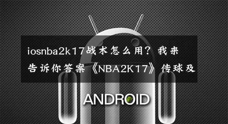 iosnba2k17戰(zhàn)術(shù)怎么用？我來告訴你答案《NBA2K17》傳球及過人技巧講解 怎么過人