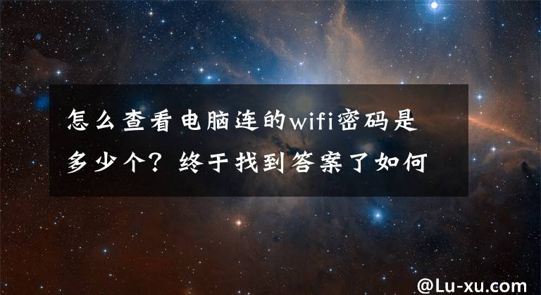 怎么查看電腦連的wifi密碼是多少個(gè)？終于找到答案了如何查看電腦連接過(guò)的所有WiFi密碼