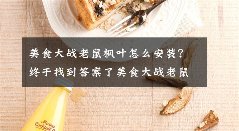 美食大戰(zhàn)老鼠楓葉怎么安裝？終于找到答案了美食大戰(zhàn)老鼠東東修改器1.8下載