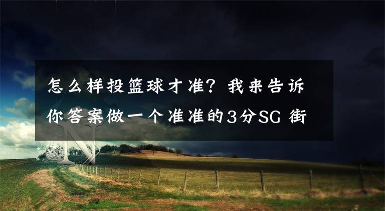 怎么樣投籃球才準？我來告訴你答案做一個準準的3分SG 街頭籃球手游投準3分詳解