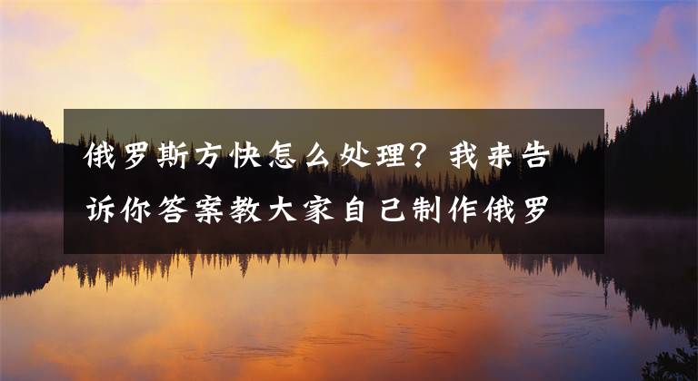 俄羅斯方快怎么處理？我來告訴你答案教大家自己制作俄羅斯方塊小游戲