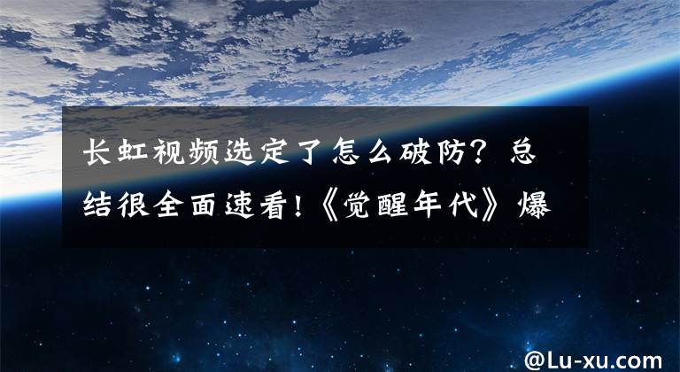 長虹視頻選定了怎么破防？總結(jié)很全面速看!《覺醒年代》爆哭完結(jié)！這個梗所有人都沒發(fā)現(xiàn)