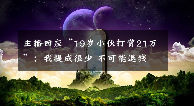 主播回應(yīng)“19歲小伙打賞21萬”：我提成很少 不可能退錢