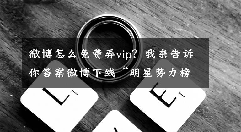 微博怎么免費(fèi)弄vip？我來告訴你答案微博下線“明星勢力榜”，“圈錢”的榜單都不該有 | 快評