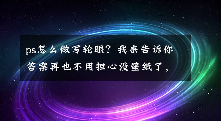 ps怎么做寫輪眼？我來告訴你答案再也不用擔(dān)心沒壁紙了，一款壁紙DIY生成器