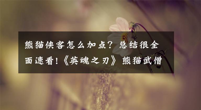 熊貓俠客怎么加點(diǎn)？總結(jié)很全面速看!《英魂之刃》熊貓武僧出裝加點(diǎn)攻略