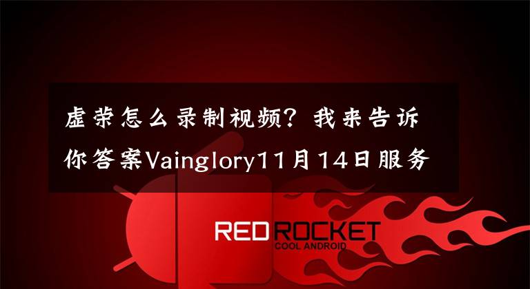 虛榮怎么錄制視頻？我來(lái)告訴你答案Vainglory11月14日服務(wù)器維護(hù)公告