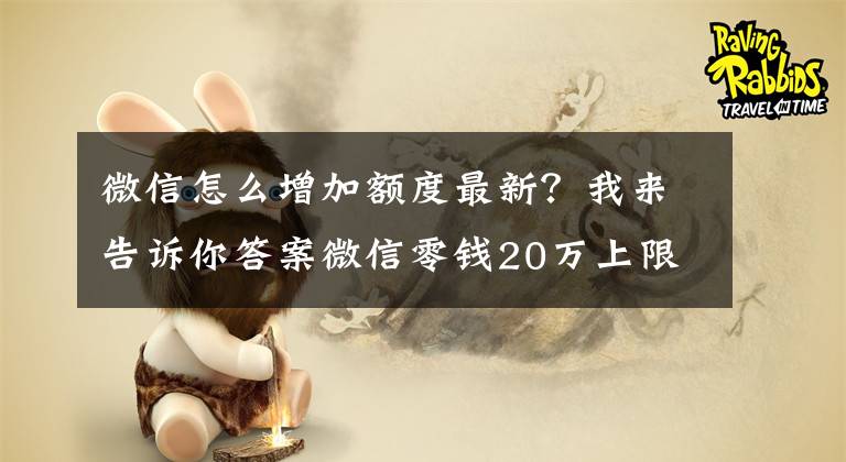 微信怎么增加額度最新？我來(lái)告訴你答案微信零錢20萬(wàn)上限破解，這個(gè)樣做可以提升到50萬(wàn)一年哦