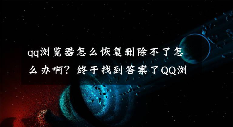 qq瀏覽器怎么恢復(fù)刪除不了怎么辦?。拷K于找到答案了QQ瀏覽器9.3更新 內(nèi)核升級(jí)至最新正式版