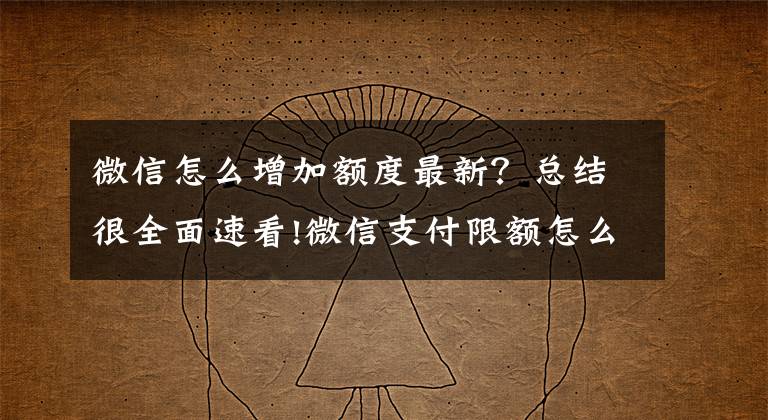 微信怎么增加額度最新？總結(jié)很全面速看!微信支付限額怎么改如何提高 解除微信每日掃碼支付500元限制