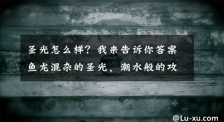 圣光怎么樣？我來告訴你答案魚龍混雜的圣光，潮水般的攻勢