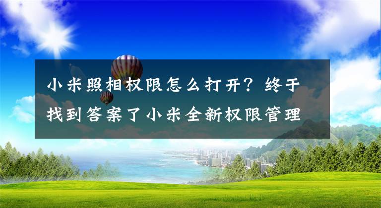 小米照相權(quán)限怎么打開？終于找到答案了小米全新權(quán)限管理內(nèi)測開啟：多項授權(quán)管理能力大升級