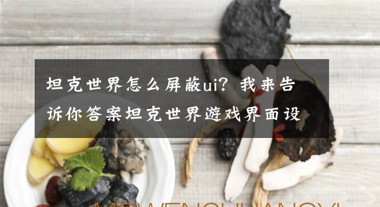 坦克世界怎么屏蔽ui？我來告訴你答案坦克世界游戲界面設(shè)置