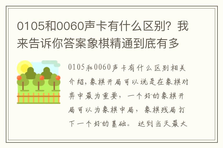 0105和0060聲卡有什么區(qū)別？我來(lái)告訴你答案象棋精通到底有多難，中炮開(kāi)局就有2000多種變化，還沒(méi)算上其它的