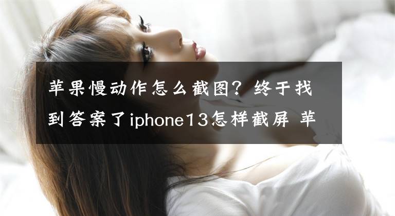 蘋果慢動(dòng)作怎么截圖？終于找到答案了iphone13怎樣截屏 蘋果13的3種截圖方法最全匯總