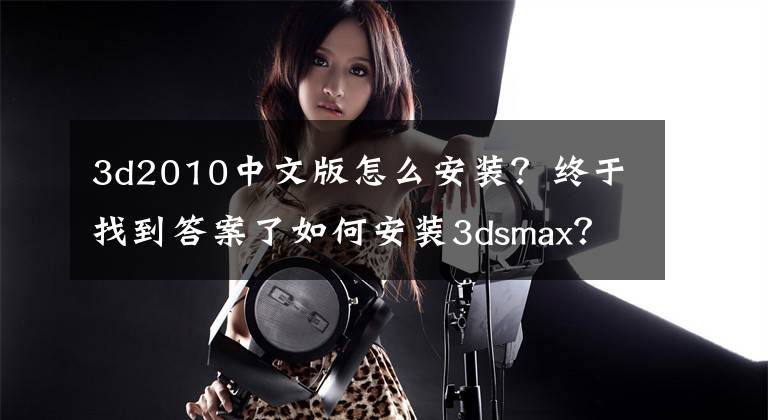 3d2010中文版怎么安裝？終于找到答案了如何安裝3dsmax？中文版下載安裝圖文教程、破解注冊(cè)方法