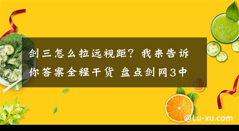 劍三怎么拉遠視距？我來告訴你答案全程干貨 盤點劍網(wǎng)3中你不知道的小技巧