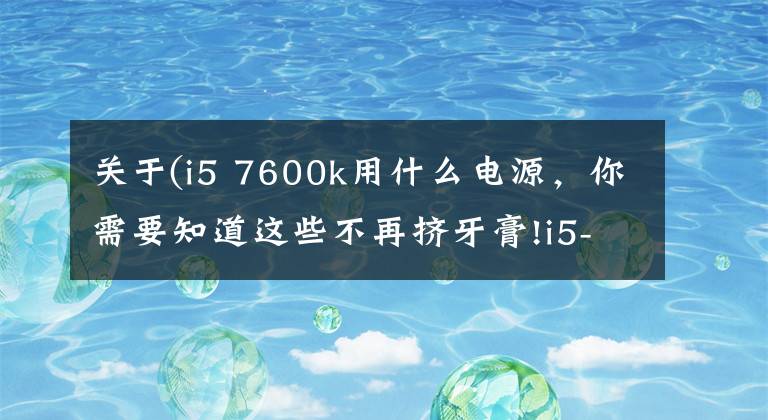 關(guān)于(i5 7600k用什么電源，你需要知道這些不再擠牙膏!i5-8600K與Z370主板的體驗評測