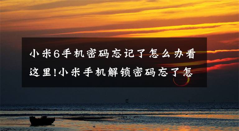 小米6手機密碼忘記了怎么辦看這里!小米手機解鎖密碼忘了怎么辦